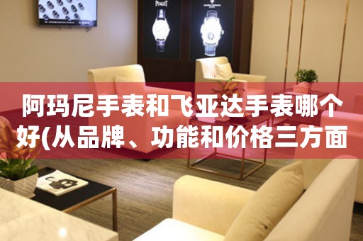 阿瑪尼手表和飛亞達(dá)手表哪個好(從品牌、功能和價格三方面分析)