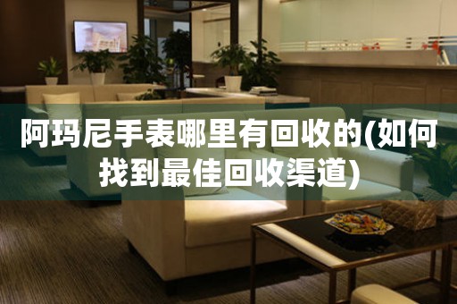 阿瑪尼手表哪里有回收的(如何找到最佳回收渠道)