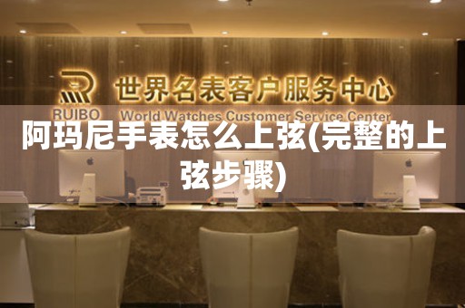阿瑪尼手表怎么上弦(完整的上弦步驟)