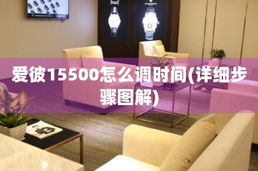 愛(ài)彼15500怎么調(diào)時(shí)間(詳細(xì)步驟圖解)