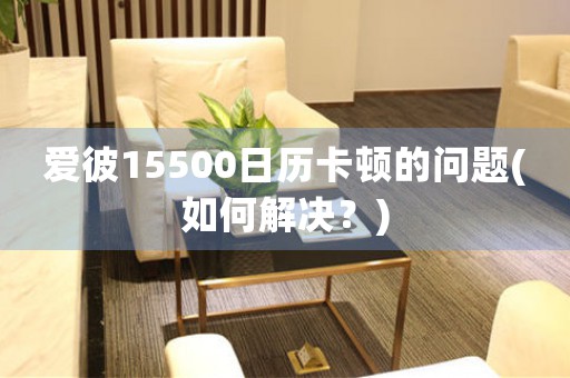愛(ài)彼15500日歷卡頓的問(wèn)題(如何解決？)
