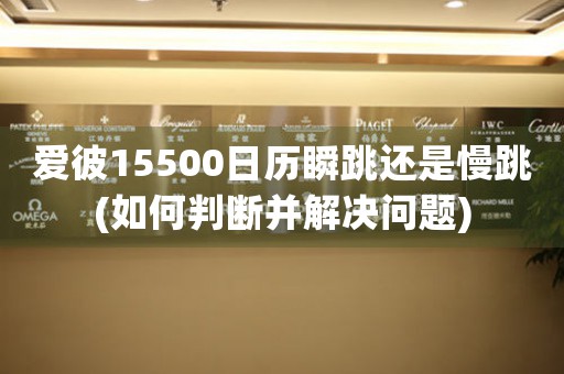 愛(ài)彼15500日歷瞬跳還是慢跳(如何判斷并解決問(wèn)題)