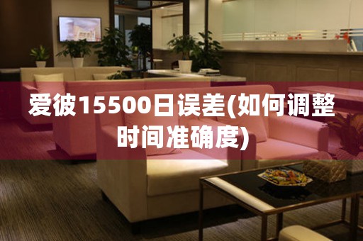 愛(ài)彼15500日誤差(如何調(diào)整時(shí)間準(zhǔn)確度)