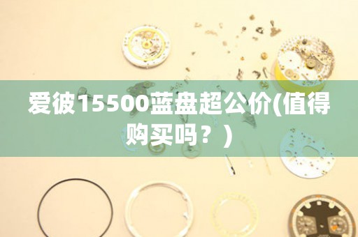 愛(ài)彼15500藍(lán)盤超公價(jià)(值得購(gòu)買嗎？)