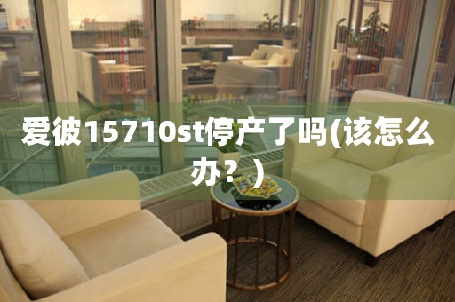 愛(ài)彼15710st停產(chǎn)了嗎(該怎么辦？)