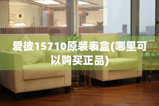 愛(ài)彼15710原裝表盒(哪里可以購(gòu)買(mǎi)正品)
