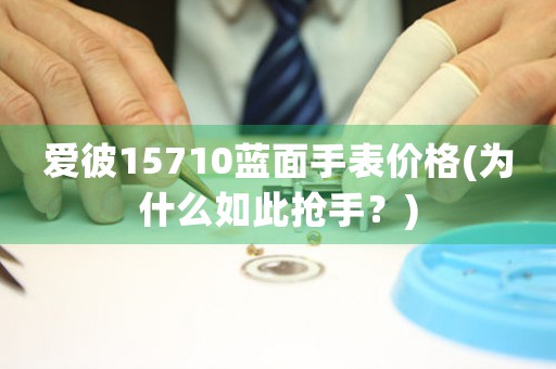 愛彼15710藍(lán)面手表價格(為什么如此搶手？)