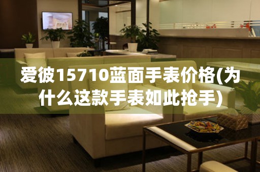 愛彼15710藍(lán)面手表價格(為什么這款手表如此搶手)