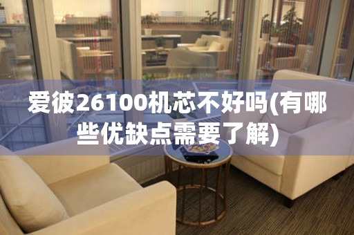 愛彼26100機芯不好嗎(有哪些優(yōu)缺點需要了解)