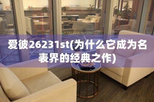 愛彼26231st(為什么它成為名表界的經(jīng)典之作)
