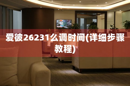 愛彼26231么調(diào)時間(詳細(xì)步驟教程)