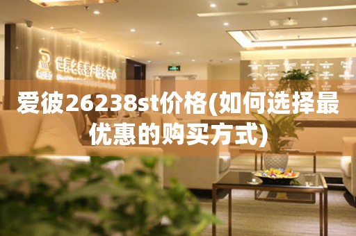 愛彼26238st價格(如何選擇最優(yōu)惠的購買方式)