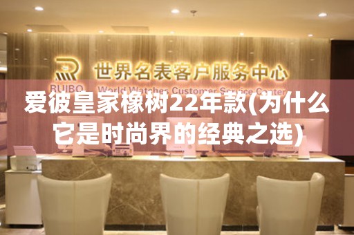 愛彼皇家橡樹22年款(為什么它是時尚界的經(jīng)典之選)