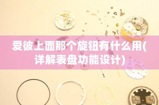 愛彼上面那個旋鈕有什么用(詳解表盤功能設(shè)計)