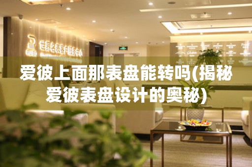 愛彼上面那表盤能轉(zhuǎn)嗎(揭秘愛彼表盤設(shè)計的奧秘)