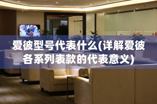 愛彼型號(hào)代表什么(詳解愛彼各系列表款的代表意義)