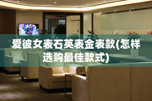 愛彼女表石英表金表款(怎樣選購最佳款式)