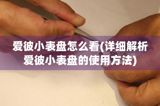 愛彼小表盤怎么看(詳細(xì)解析愛彼小表盤的使用方法)