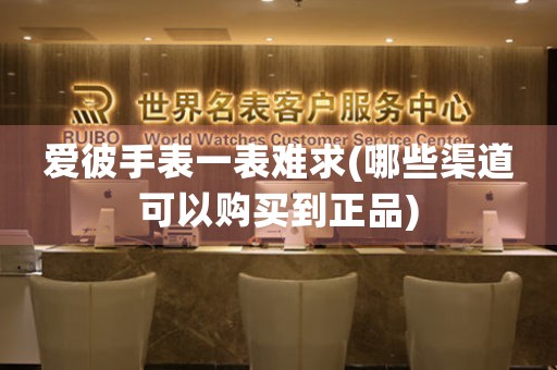 愛彼手表一表難求(哪些渠道可以購買到正品)
