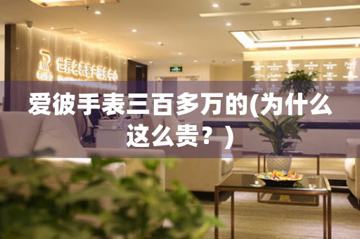 愛彼手表三百多萬的(為什么這么貴？)