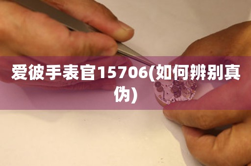 愛彼手表官15706(如何辨別真?zhèn)?