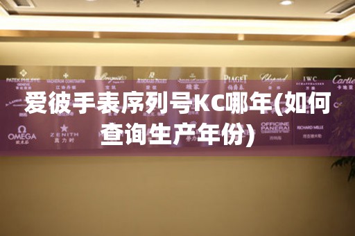 愛彼手表序列號(hào)KC哪年(如何查詢生產(chǎn)年份)