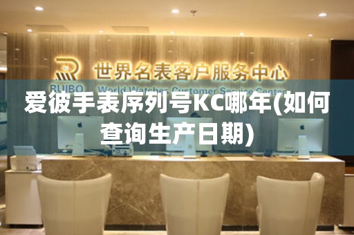 愛彼手表序列號(hào)KC哪年(如何查詢生產(chǎn)日期)