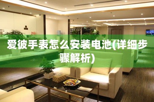 愛彼手表怎么安裝電池(詳細(xì)步驟解析)