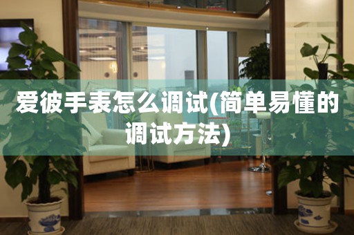 愛彼手表怎么調(diào)試(簡單易懂的調(diào)試方法)