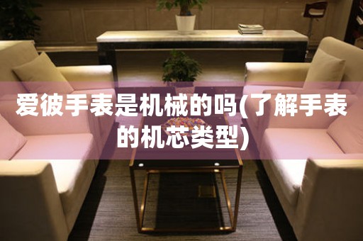 愛彼手表是機(jī)械的嗎(了解手表的機(jī)芯類型)
