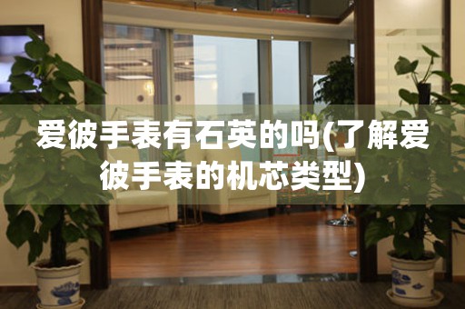 愛彼手表有石英的嗎(了解愛彼手表的機(jī)芯類型)