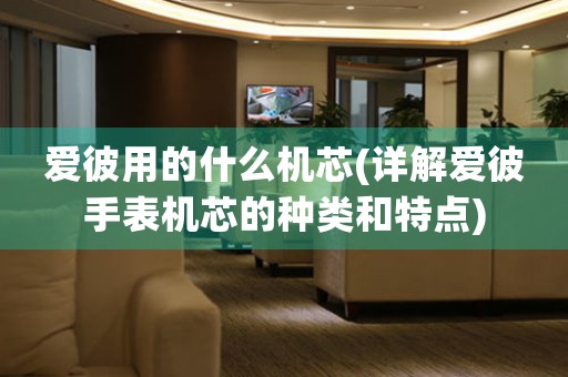 愛彼用的什么機(jī)芯(詳解愛彼手表機(jī)芯的種類和特點(diǎn))