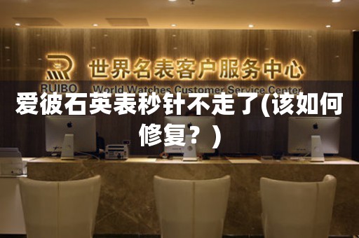愛彼石英表秒針不走了(該如何修復(fù)？)