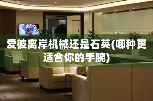愛彼離岸機(jī)械還是石英(哪種更適合你的手腕)