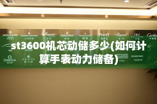 st3600機(jī)芯動(dòng)儲多少(如何計(jì)算手表動(dòng)力儲備)
