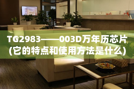 TG2983——003D萬年歷芯片(它的特點(diǎn)和使用方法是什么)