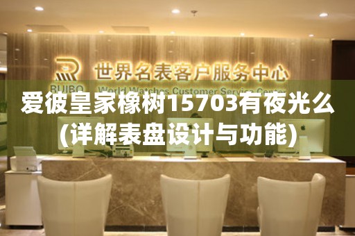 愛彼皇家橡樹15703有夜光么(詳解表盤設(shè)計(jì)與功能)