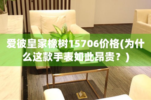 愛彼皇家橡樹15706價格(為什么這款手表如此昂貴？)