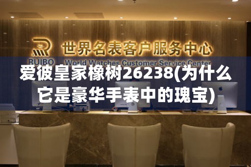 愛彼皇家橡樹26238(為什么它是豪華手表中的瑰寶)