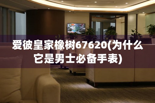 愛彼皇家橡樹67620(為什么它是男士必備手表)