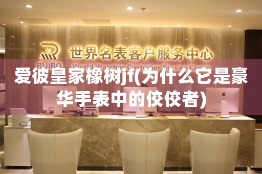 愛彼皇家橡樹jf(為什么它是豪華手表中的佼佼者)