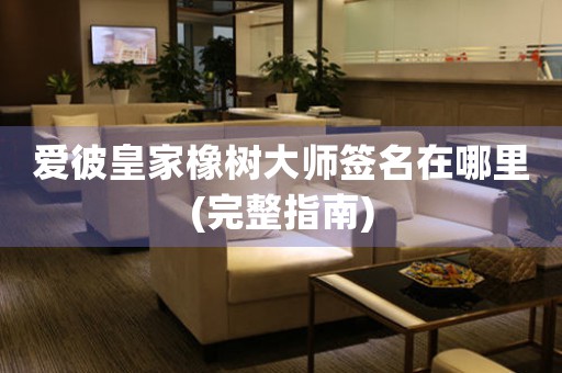 愛彼皇家橡樹大師簽名在哪里(完整指南)