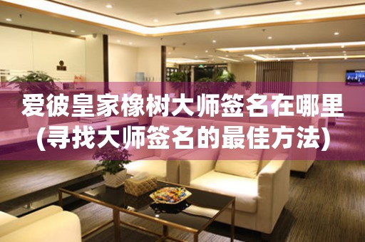 愛彼皇家橡樹大師簽名在哪里(尋找大師簽名的最佳方法)