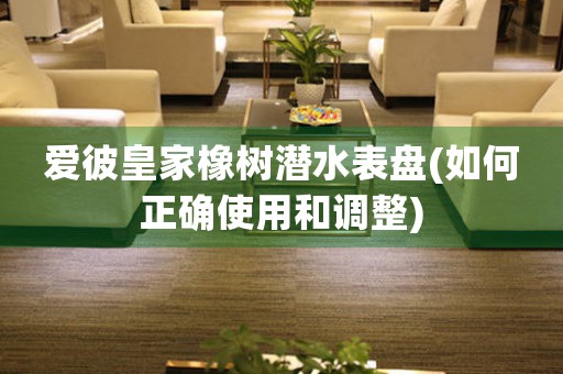 愛彼皇家橡樹潛水表盤(如何正確使用和調(diào)整)
