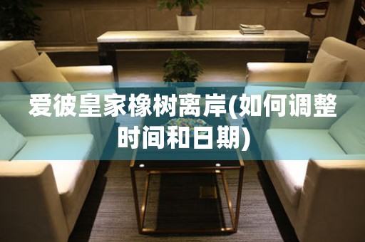 愛彼皇家橡樹離岸(如何調(diào)整時(shí)間和日期)