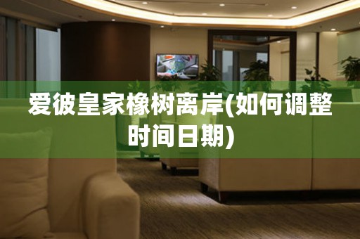 愛彼皇家橡樹離岸(如何調(diào)整時(shí)間日期)