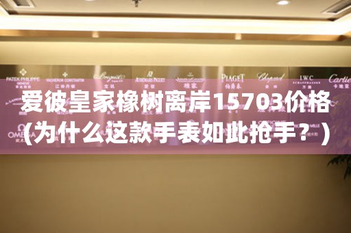 愛彼皇家橡樹離岸15703價(jià)格(為什么這款手表如此搶手？)