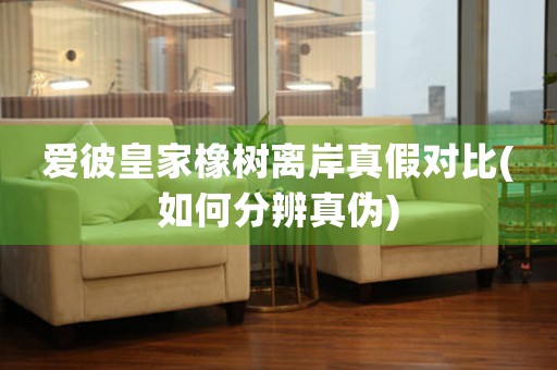 愛彼皇家橡樹離岸真假對(duì)比(如何分辨真?zhèn)?