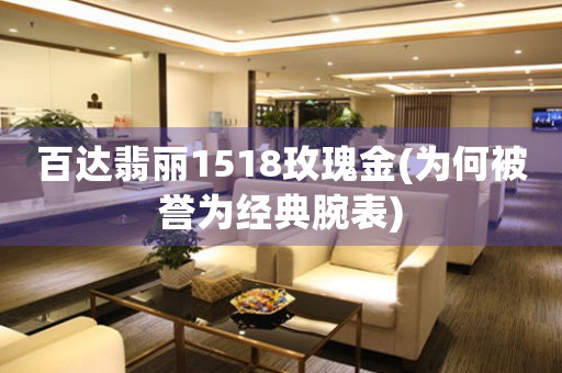 百達翡麗1518玫瑰金(為何被譽為經(jīng)典腕表)