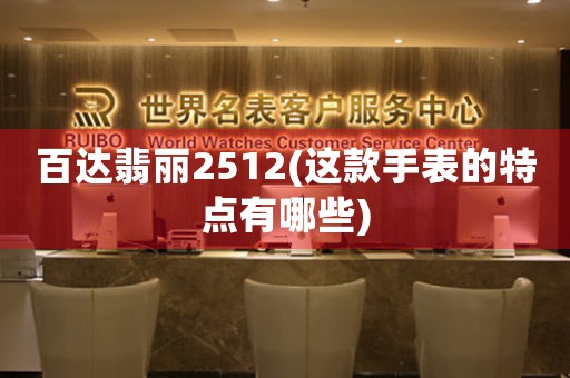 百達翡麗2512(這款手表的特點有哪些)